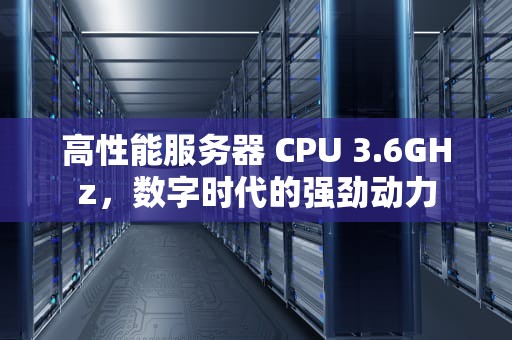 高性能服务器 CPU 3.6GHz，数字时代的强劲动力