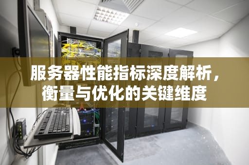服务器性能指标深度解析，衡量与优化的关键维度