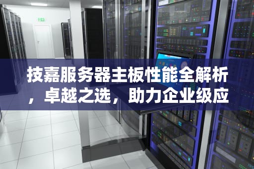 技嘉服务器主板性能全解析，卓越之选，助力企业级应用