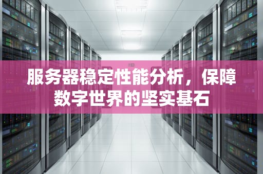 服务器稳定性能分析，保障数字世界的坚实基石