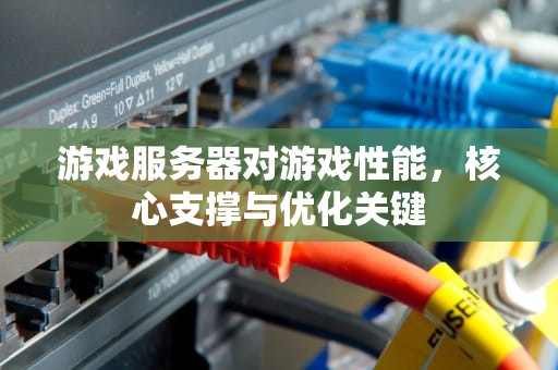 游戏服务器对游戏性能，核心支撑与优化关键