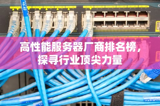 高性能服务器厂商排名榜，探寻行业顶尖力量
