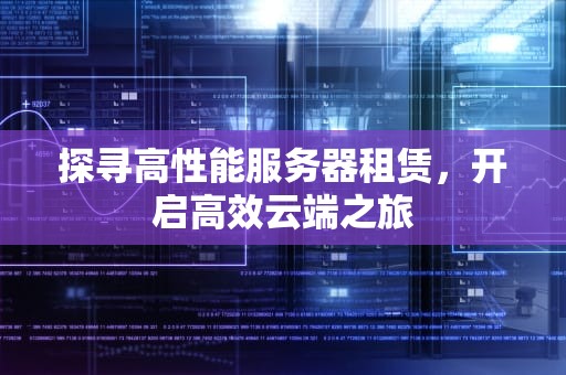 探寻高性能服务器租赁，开启高效云端之旅