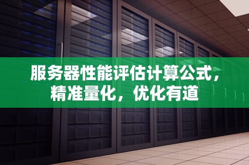 服务器性能评估计算公式，精准量化，优化有道