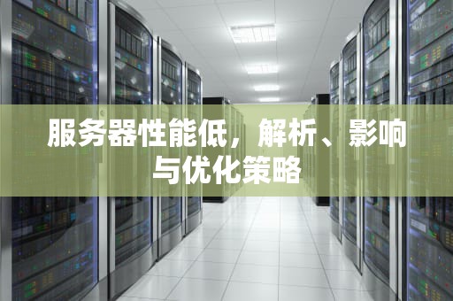 服务器性能低，解析、影响与优化策略