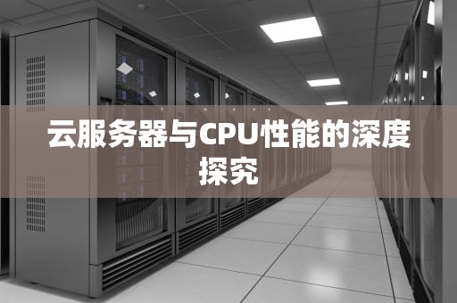 云服务器与CPU性能的深度探究
