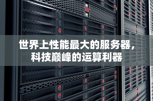 世界上性能最大的服务器，科技巅峰的运算利器