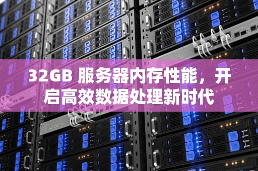 32GB 服务器内存性能，开启高效数据处理新时代