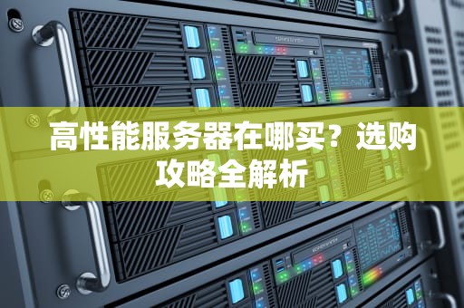 高性能服务器在哪买？选购攻略全解析