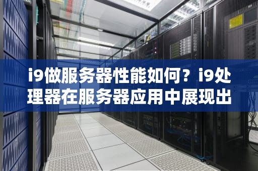 i9做服务器性能如何？i9处理器在服务器应用中展现出了卓越的性能，成为众多高性能计算需求的理想选择。