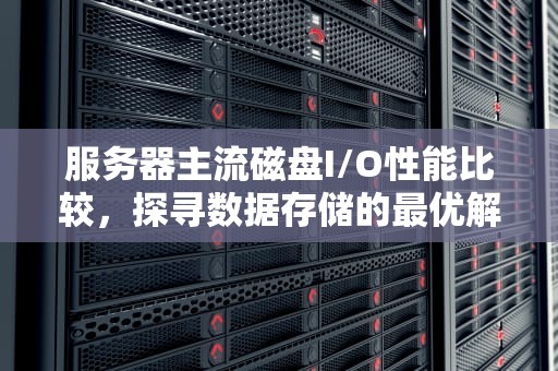 服务器主流磁盘I/O性能比较，探寻数据存储的最优解