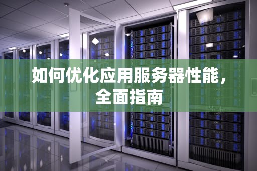 如何优化应用服务器性能，全面指南