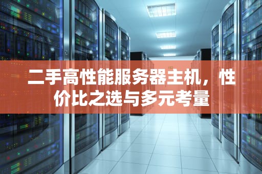 二手高性能服务器主机，性价比之选与多元考量
