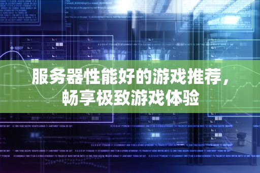 服务器性能好的游戏推荐，畅享极致游戏体验