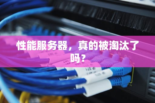 性能服务器，真的被淘汰了吗？