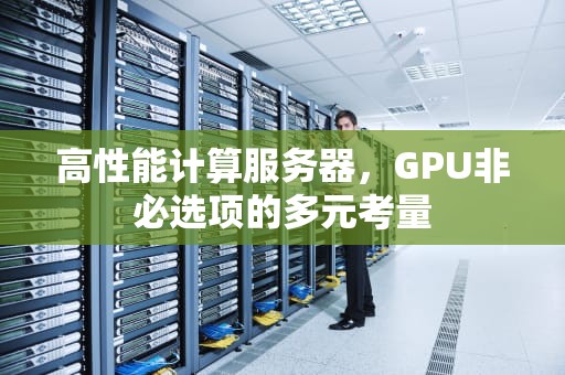 高性能计算服务器，GPU非必选项的多元考量