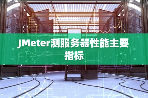 JMeter测服务器性能主要指标