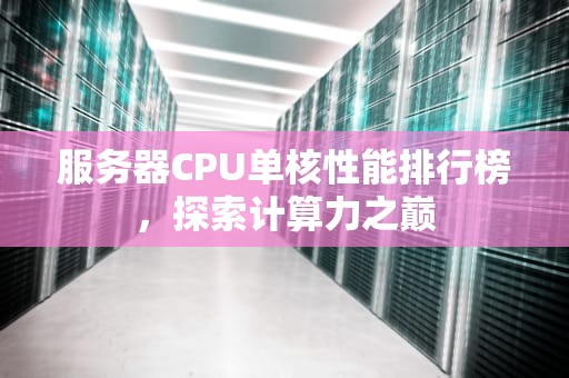 服务器CPU单核性能排行榜，探索计算力之巅