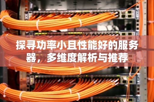 探寻功率小且性能好的服务器，多维度解析与推荐