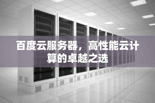 百度云服务器，高性能云计算的卓越之选