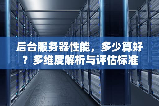 后台服务器性能，多少算好？多维度解析与评估标准
