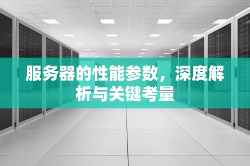 服务器的性能参数，深度解析与关键考量