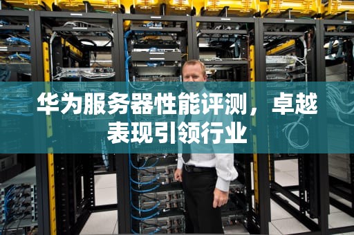 华为服务器性能评测，卓越表现引领行业