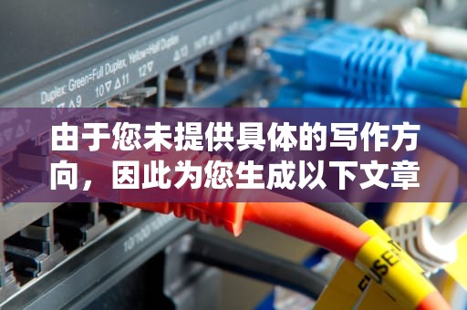 由于您未提供具体的写作方向，因此为您生成以下文章