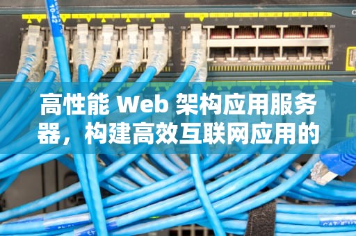 高性能 Web 架构应用服务器，构建高效互联网应用的关键基石