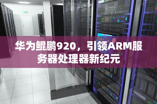 华为鲲鹏920，引领ARM服务器处理器新纪元