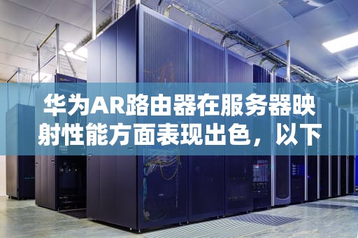 华为AR路由器在服务器映射性能方面表现出色，以下是对其性能的详细分析