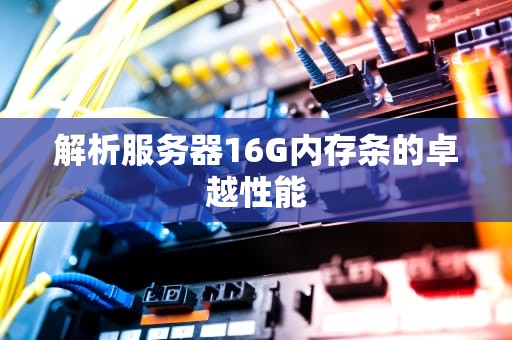 解析服务器16G内存条的卓越性能