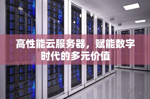 高性能云服务器，赋能数字时代的多元价值