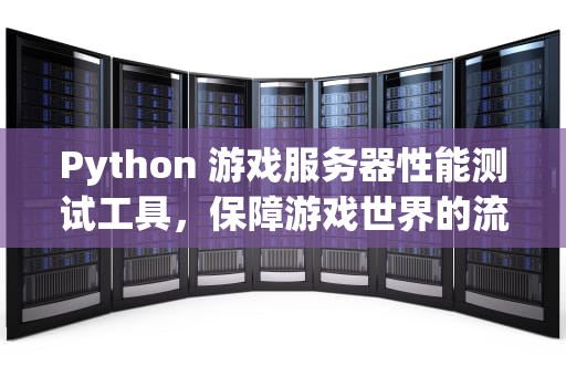 Python 游戏服务器性能测试工具，保障游戏世界的流畅与稳定
