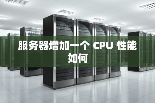 服务器增加一个 CPU 性能如何
