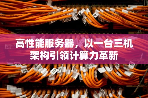 高性能服务器，以一台三机架构引领计算力革新