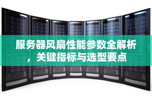 服务器风扇性能参数全解析，关键指标与选型要点