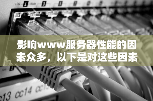 影响www服务器性能的因素众多，以下是对这些因素的详细分析