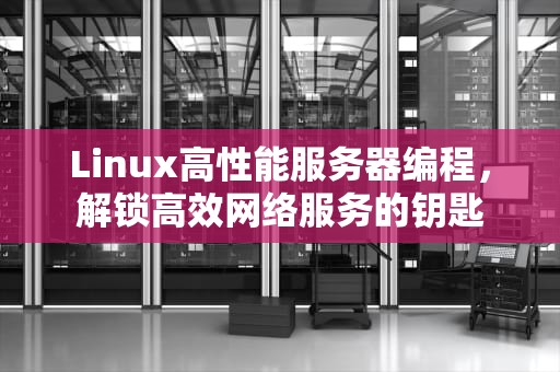 Linux高性能服务器编程，解锁高效网络服务的钥匙