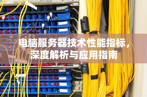 电脑服务器技术性能指标，深度解析与应用指南
