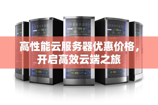 高性能云服务器优惠价格，开启高效云端之旅