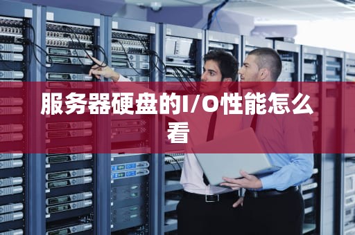服务器硬盘的I/O性能怎么看