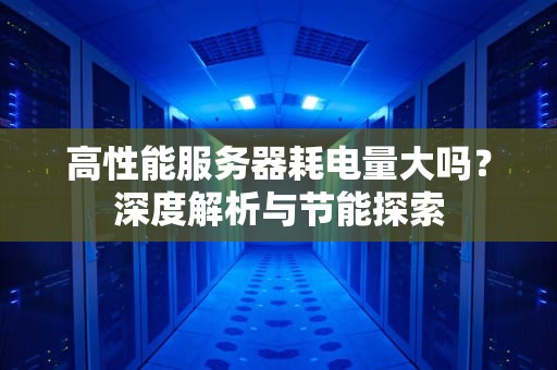 高性能服务器耗电量大吗？深度解析与节能探索