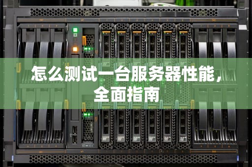 怎么测试一台服务器性能，全面指南