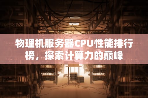 物理机服务器CPU性能排行榜，探索计算力的巅峰