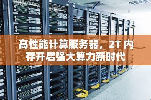 高性能计算服务器，2T 内存开启强大算力新时代