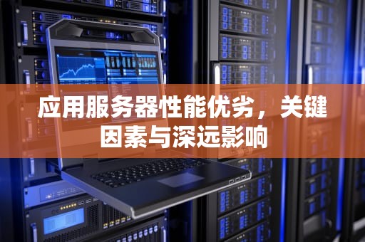 应用服务器性能优劣，关键因素与深远影响