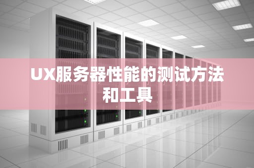 UX服务器性能的测试方法和工具