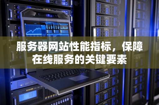 服务器网站性能指标，保障在线服务的关键要素
