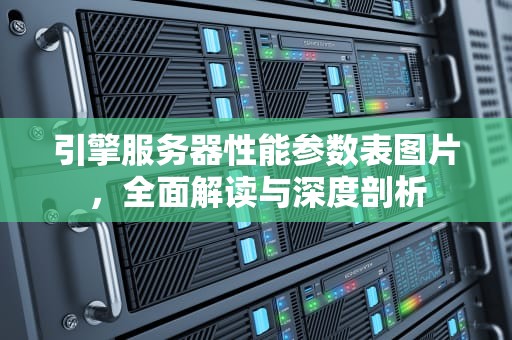引擎服务器性能参数表图片，全面解读与深度剖析